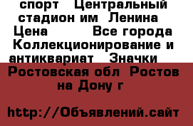 19.1) спорт : Центральный стадион им. Ленина › Цена ­ 899 - Все города Коллекционирование и антиквариат » Значки   . Ростовская обл.,Ростов-на-Дону г.